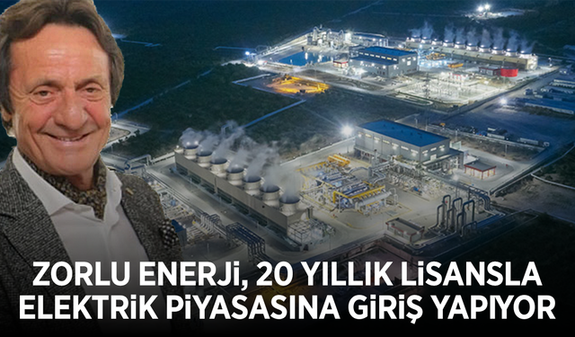 Zorlu Enerji, 20 yıllık lisansla elektrik piyasasına giriş yapıyor