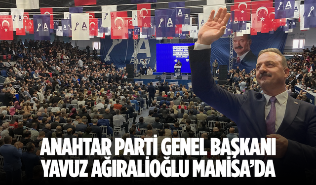 Anahtar Parti Genel Başkanı Yavuz Ağıralioğlu Manisa’da