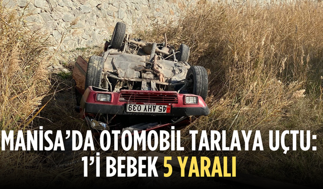 Manisa’da otomobil tarlaya uçtu: 1’i bebek 5 yaralı