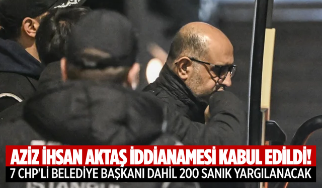 Aziz İhsan Aktaş iddianamesi kabul edildi!