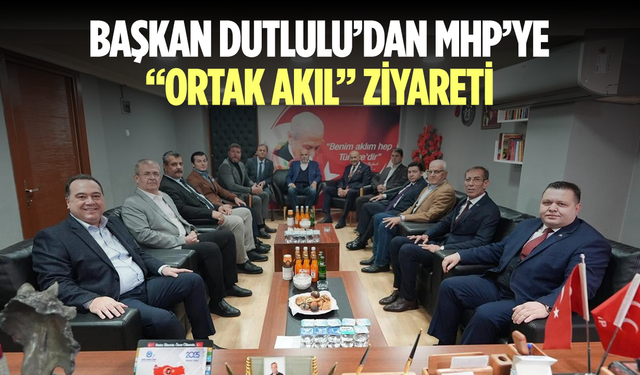 Başkan Dutlulu’dan MHP’ye “ortak akıl” ziyareti