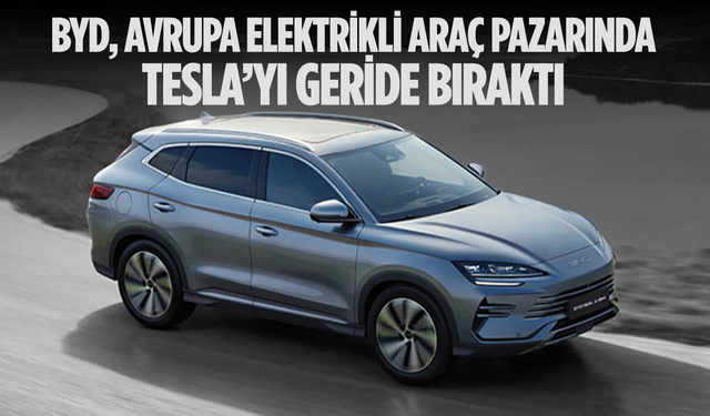 BYD, Avrupa Elektrikli Araç Pazarında Tesla’yı Geride Bıraktı