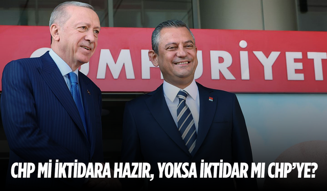 “CHP mi iktidara hazır, yoksa iktidar mı CHP’ye?”