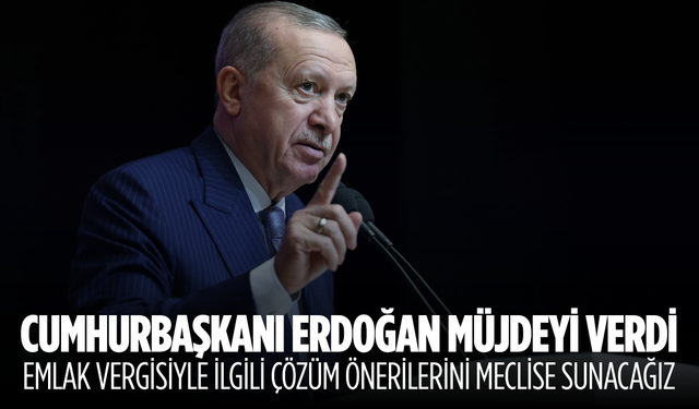 Cumhurbaşkanı Erdoğan emlak vergisine fahiş zamlarla ilgili müjdeyi verdi