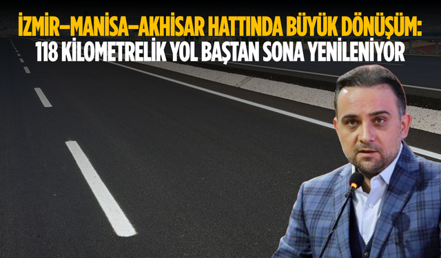 İzmir–Manisa–Akhisar Hattında Büyük Dönüşüm: 118 Kilometrelik Yol Baştan Sona Yenileniyor