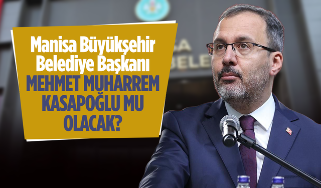 Manisa Büyükşehir Belediye Başkanı Mehmet Muharrem Kasapoğlu mu Olacak?