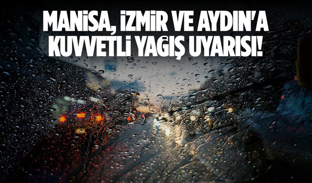 Manisa, İzmir ve Aydın'a kuvvetli yağış uyarısı!
