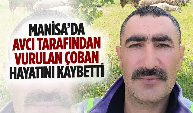 Manisa’da avcı tarafından vurulan çoban hayatını kaybetti