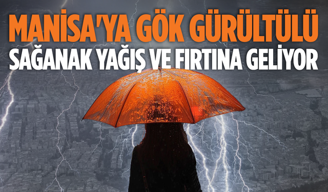 Manisa için meteorolojik uyarı: Gök gürültülü sağanak yağış ve fırtına geliyor