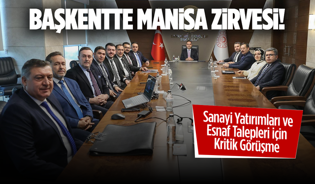 Başkentte Manisa Zirvesi: Sanayi Yatırımları ve Esnaf Talepleri İçin Kritik Görüşme