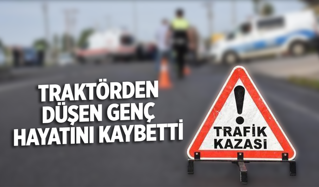 Traktörden düşen genç hayatını kaybetti