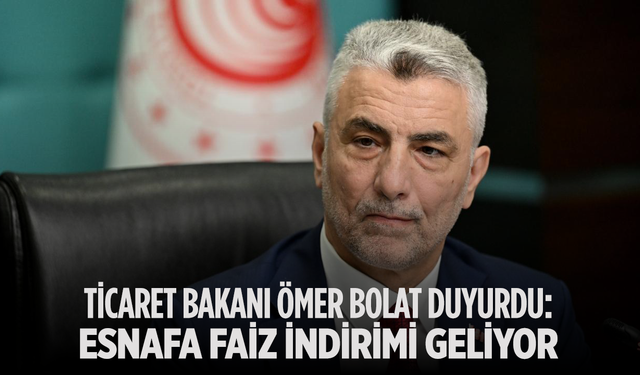 Ticaret Bakanı Ömer Bolat duyurdu: Esnafa faiz indirimi geliyor