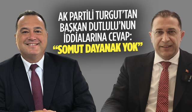 AK Parti İl Başkanı Turgut’tan Başkan Dutlulu’nun iddialarına cevap: “Somut Dayanak Yok”