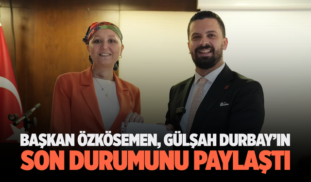 Başkan Özkösemen, Gülşah Durbay’ın Son Durumunu Paylaştı