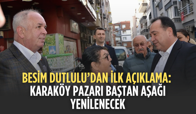 Besim Dutlulu’dan İlk Açıklama: Karaköy Pazarı Baştan Aşağı Yenilenecek