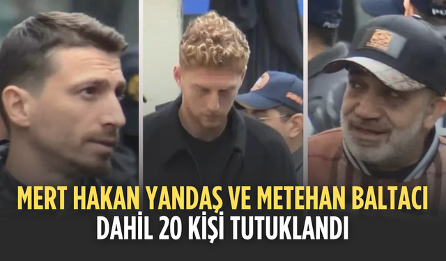 Mert Hakan Yandaş ve Metehan Baltacı'nın da arasında bulunduğu 20 şüpheli tutuklandı