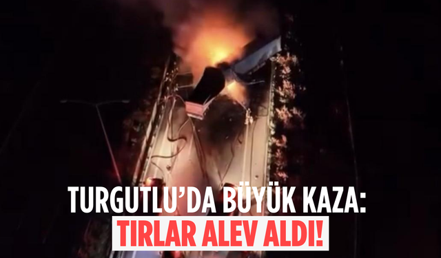 Manisa’da kaza yapan tırlar alev aldı