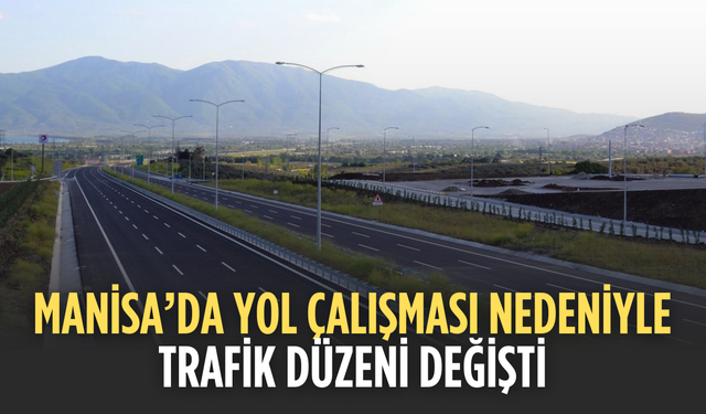 Manisa’da Yol Çalışması Nedeniyle Trafik Düzeni Değişti