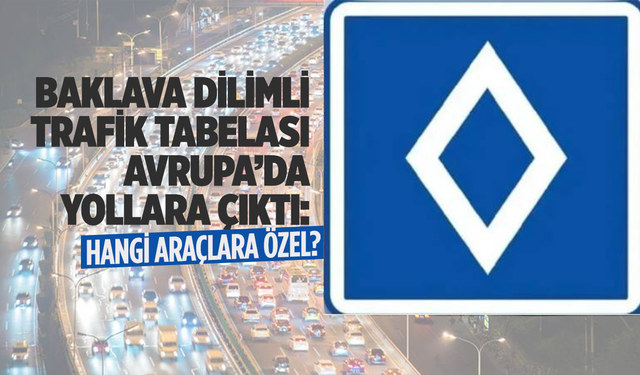 Baklava Dilimli Trafik Tabelası Avrupa’da Yollara Çıktı: Hangi Araçlara Özel?