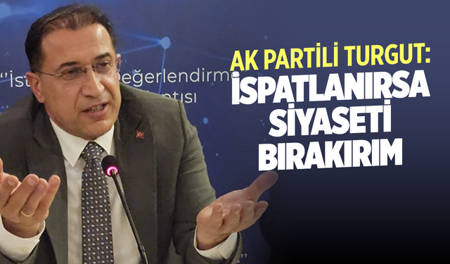 AK Partili Turgut: İspatlanırsa siyaseti bırakırım