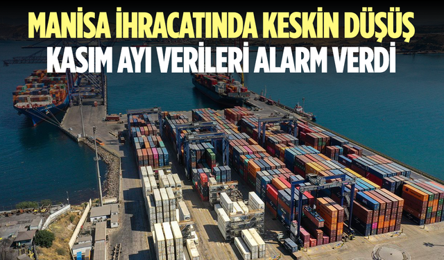Manisa İhracatında Keskin Düşüş: Kasım Ayı Verileri Alarm Verdi