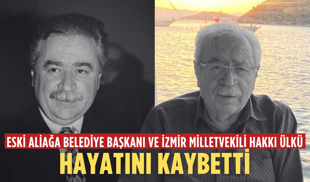 Eski Aliağa Belediye Başkanı ve İzmir Milletvekili Hakkı Ülkü hayatını kaybetti