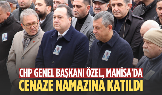 CHP Genel Başkanı Özel, Manisa'da cenaze namazına katıldı