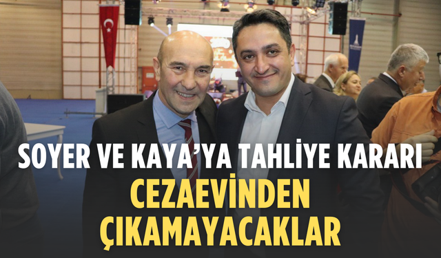 Soyer ve Kaya’ya tahliye kararı: Cezaevinden çıkamayacaklar