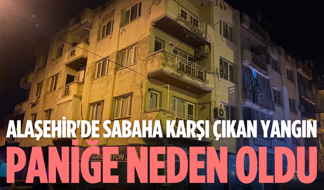Alaşehir'de sabaha karşı çıkan yangın paniğe neden oldu