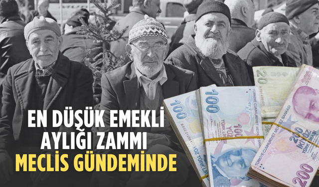 En düşük emekli aylığına yapılacak zam Meclis’e geliyor