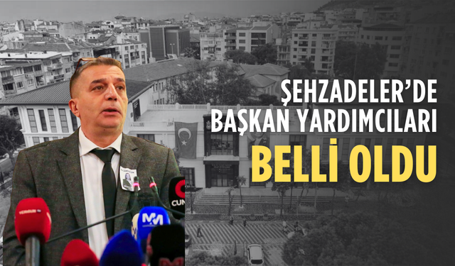 Şehzadeler Belediyesi’nde Başkan Yardımcıları Belli Oldu