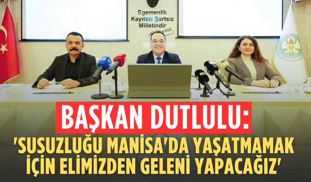 Başkan Dutlulu: 'Susuzluğu Manisa'da yaşatmamak için elimizden geleni yapacağız'