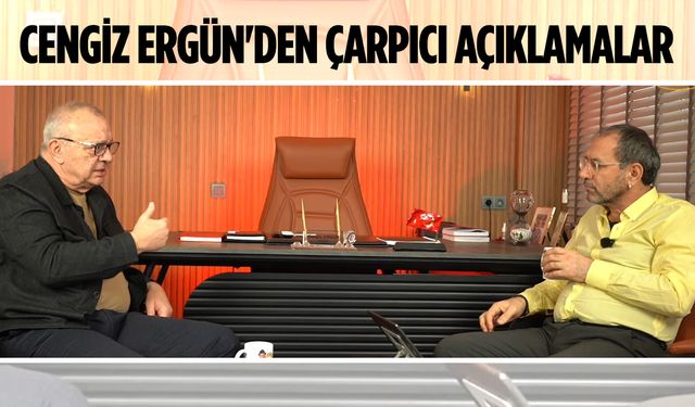 Cengiz Ergün'den çarpıcı açıklamalar