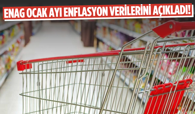 ENAG ocak ayı enflasyon verilerini açıkladı