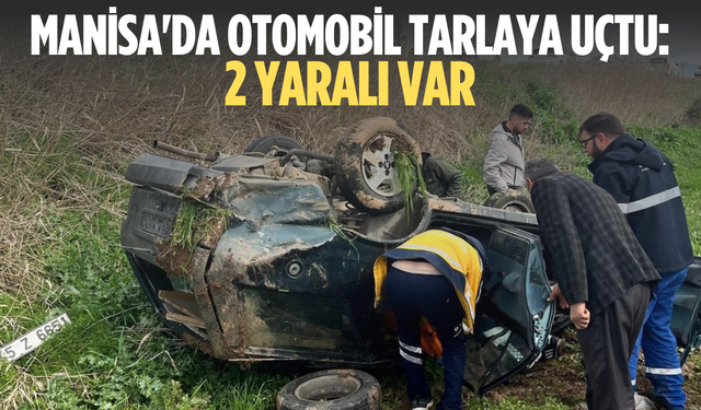 Manisa'da otomobil tarlaya uçtu: 2 yaralı