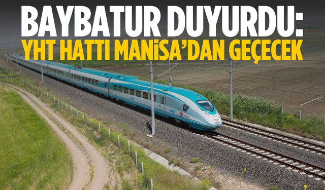 Baybatur duyurdu: Yüksek hızlı tren hattı Manisa'dan geçecek