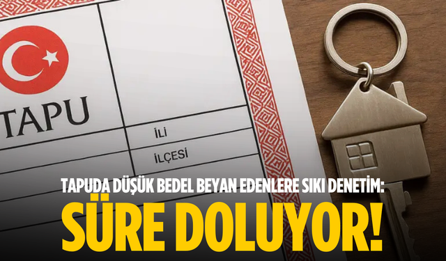Tapuda Düşük Bedel Beyan Edenlere Sıkı Denetim: Süre Doluyor