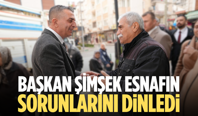 Başkan Şimşek esnafın sorunlarını dinledi
