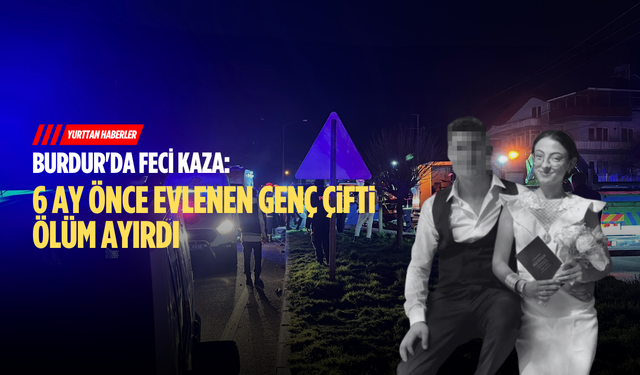 Burdur'da feci kaza: 6 ay önce evlenen genç çifti ölüm ayırdı