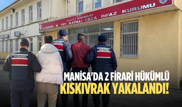 Manisa'da 2 firari hükümlü kıskıvrak yakalandı