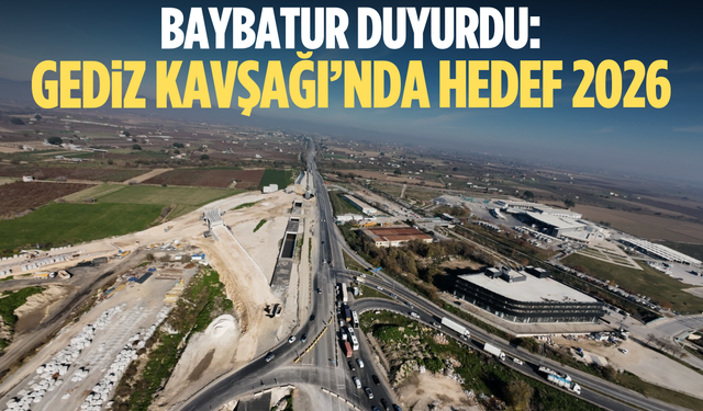 Baybatur duyurdu: Gediz Kavşağı’nda hedef 2026