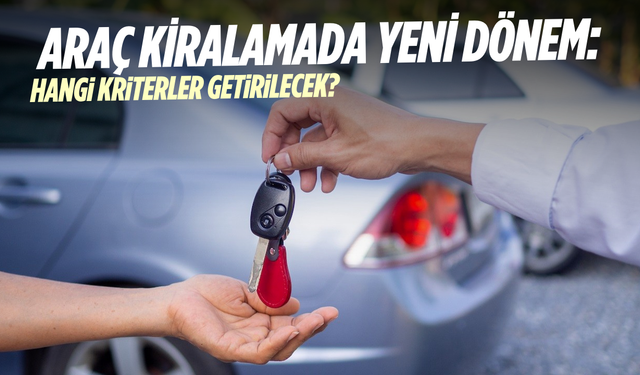 Araç kiralamada yeni dönem: Hangi kriterler getirilecek?