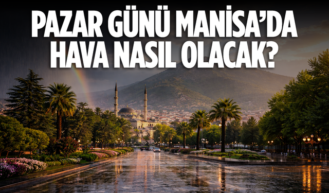Manisa’da Pazar Günü Hava Değişken Seyredecek