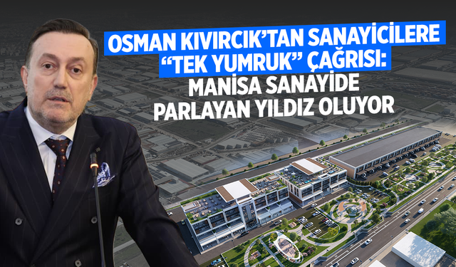 Osman Kıvırcık’tan Sanayicilere “Tek Yumruk” Çağrısı: Manisa Sanayide Parlayan Yıldız Oluyor