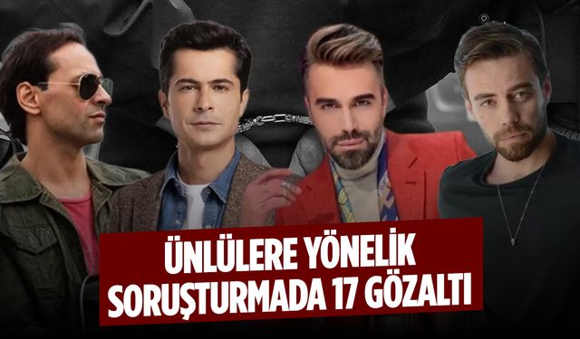 Ünlülere Yönelik Soruşturmada 17 Gözaltı