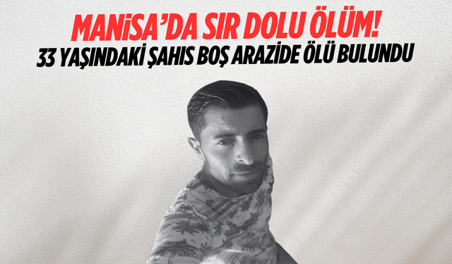 Manisa'da 33 yaşındaki şahısın boş arazide cansız bedeni bulundu