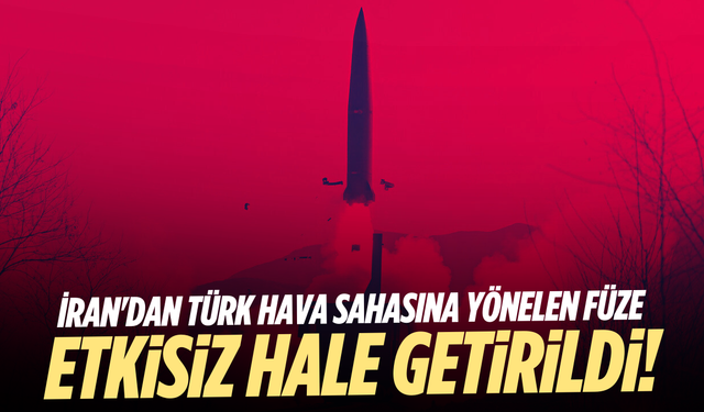 İran'dan Türk hava sahasına yönelen füze etkisiz hale getirildi