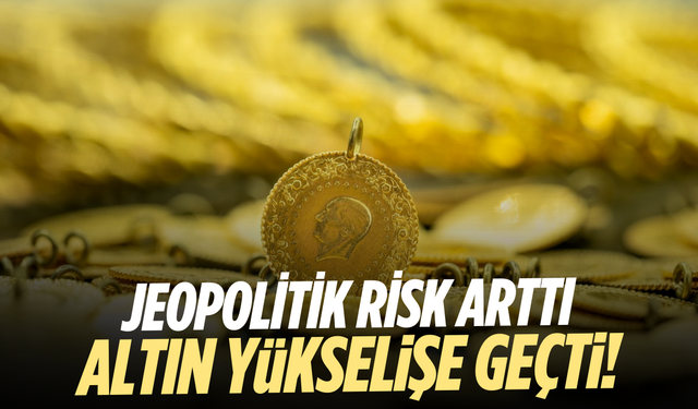 Jeopolitik risk arttı, altın yükselişe geçti