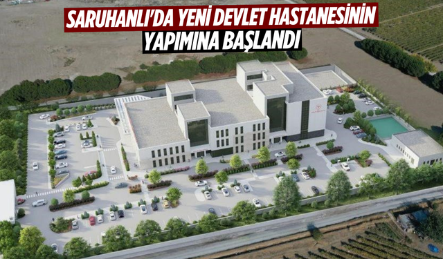 Saruhanlı'da yeni devlet hastanesinin yapımına başlandı