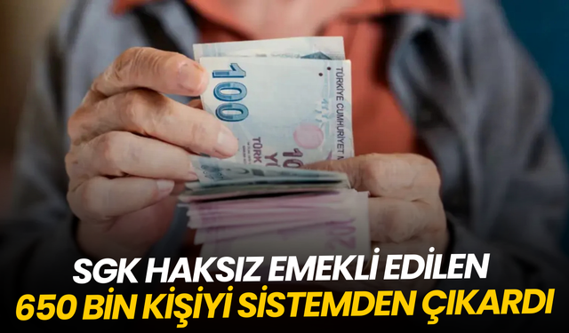 SGK haksız emekli edilen 650 bin kişiyi sistemden çıkardı